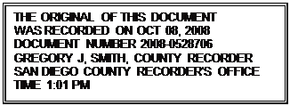 Text Box: THE ORIGINAL OF THIS DOCUMENT
WAS RECORDED ON OCT 08, 2008
DOCUMENT NUMBER 2008-0528706
GREGORY J, SMITH, COUNTY RECORDER
SAN DIEGO COUNTY RECORDER'S OFFICE
TIME 1:01 PM