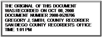 Text Box: THE ORIGINAL OF THIS DOCUMENT 
WAS RECORDED ON OCT 08, 2008
DOCUMENT NUMBER 2008-0528706
GREGORY J, SMITH, COUNTY RECORDER
SAN DIEGO COUNTY RECORDER'S OFFICE
TIME 1:01 PM


